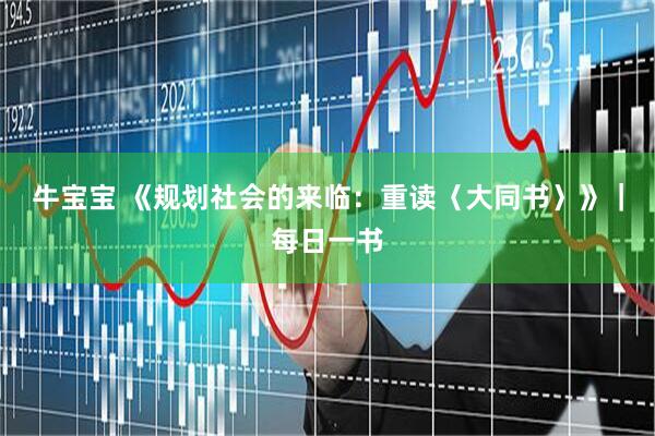 牛宝宝 《规划社会的来临：重读〈大同书〉》｜每日一书