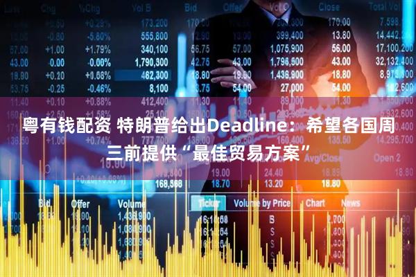粤有钱配资 特朗普给出Deadline：希望各国周三前提供“最佳贸易方案”