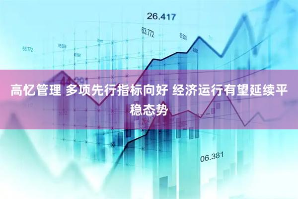 高忆管理 多项先行指标向好 经济运行有望延续平稳态势