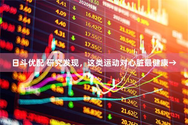 日斗优配 研究发现，这类运动对心脏最健康→