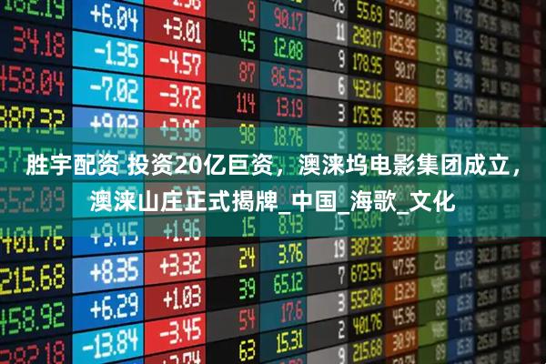胜宇配资 投资20亿巨资，澳涞坞电影集团成立，澳涞山庄正式揭牌_中国_海歌_文化