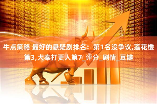 牛点策略 最好的悬疑剧排名：第1名没争议,莲花楼第3,大奉打更人第7_评分_剧情_豆瓣