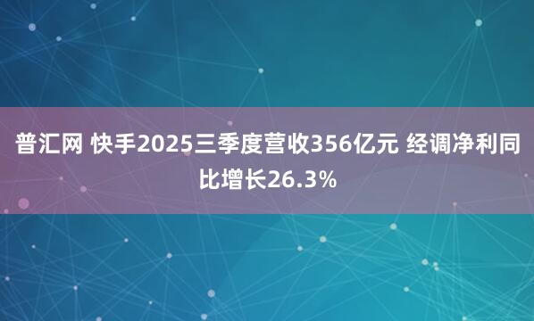 普汇网 快手2025三季度营收356亿元 经调净利同比增长26.3%