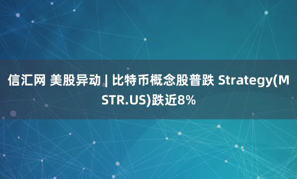 信汇网 美股异动 | 比特币概念股普跌 Strategy(MSTR.US)跌近8%
