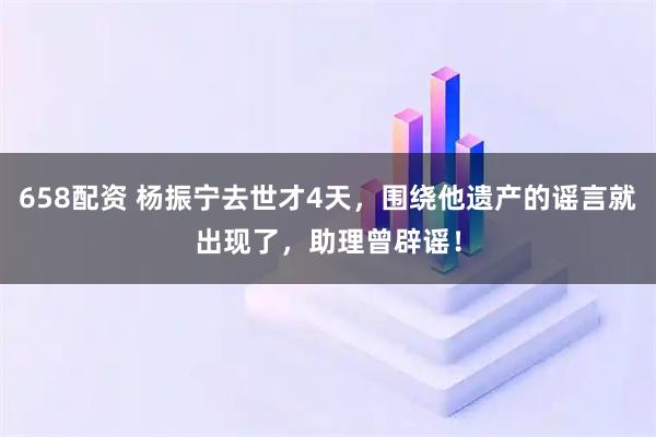 658配资 杨振宁去世才4天，围绕他遗产的谣言就出现了，助理曾辟谣！
