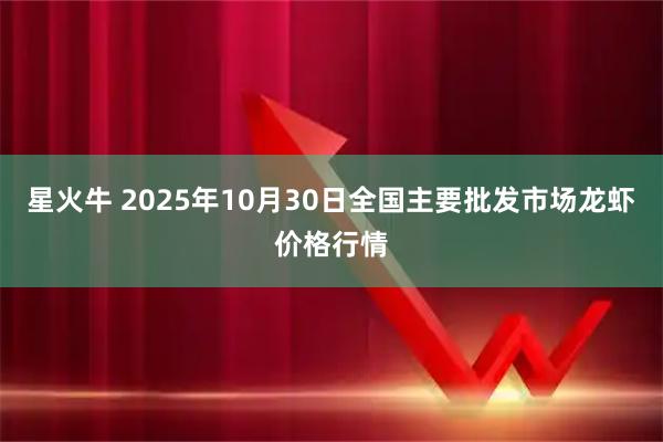 星火牛 2025年10月30日全国主要批发市场龙虾价格行情
