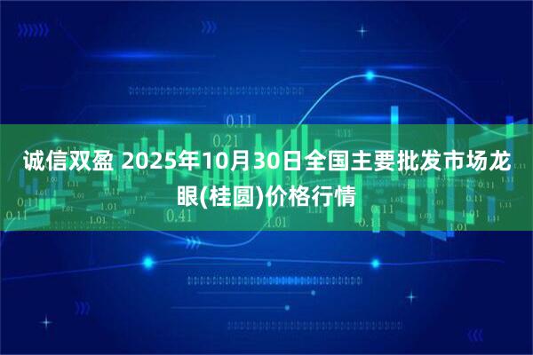 诚信双盈 2025年10月30日全国主要批发市场龙眼(桂圆)价格行情