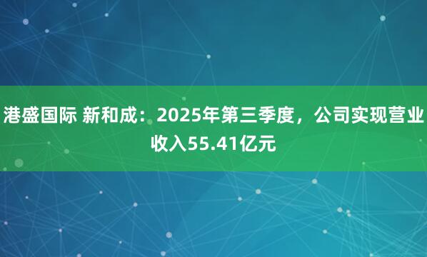 港盛国际 新和成：2025年第三季度，公司实现营业收入55.41亿元