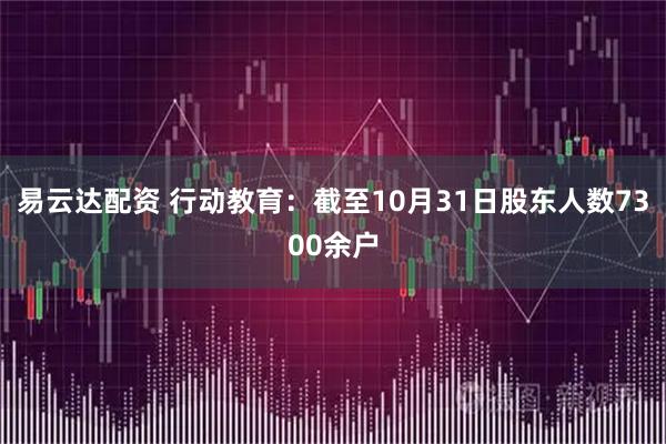 易云达配资 行动教育：截至10月31日股东人数7300余户