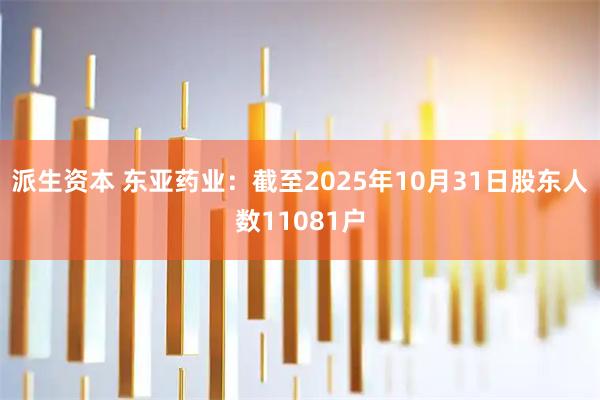 派生资本 东亚药业：截至2025年10月31日股东人数11081户