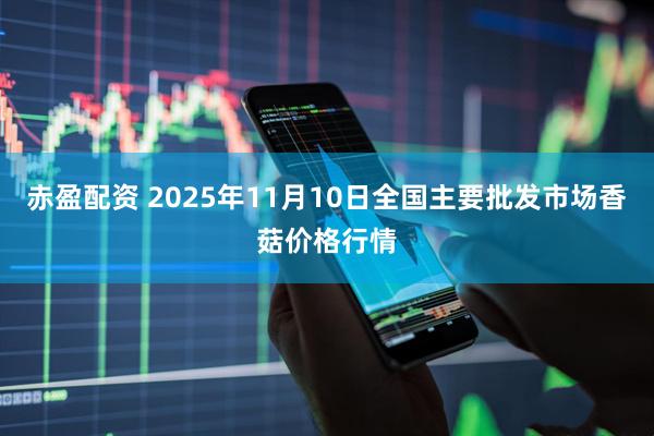 赤盈配资 2025年11月10日全国主要批发市场香菇价格行情