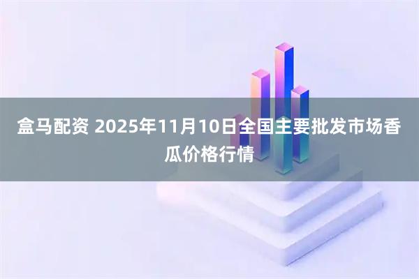 盒马配资 2025年11月10日全国主要批发市场香瓜价格行情
