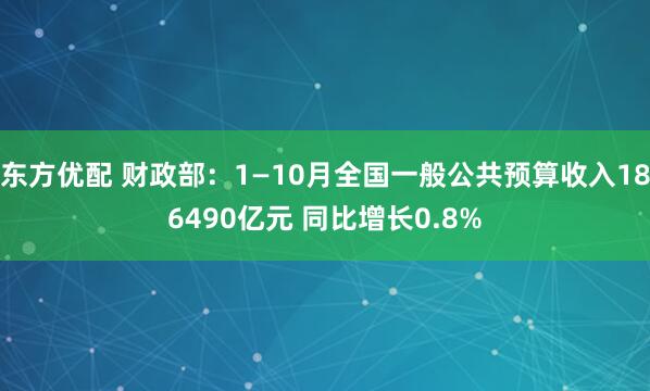 东方优配 财政部：1—10月全国一般公共预算收入186490亿元 同比增长0.8%