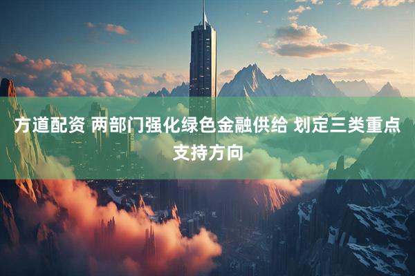 方道配资 两部门强化绿色金融供给 划定三类重点支持方向